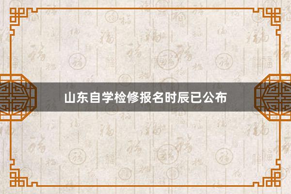山东自学检修报名时辰已公布