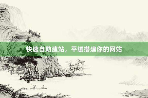 快速自助建站，平缓搭建你的网站