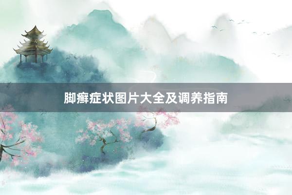 脚癣症状图片大全及调养指南
