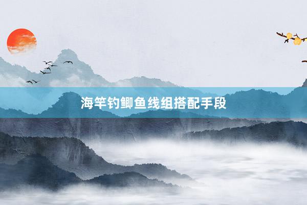 海竿钓鲫鱼线组搭配手段
