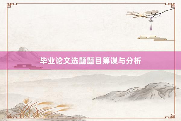 毕业论文选题题目筹谋与分析